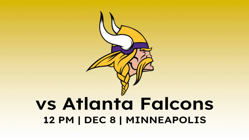 Atlanta Falcons vs Minnesota Vikings Noon, December 8, 2024 at US Bank Stadium in Minneapolis.